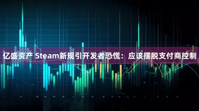 亿盛资产 Steam新规引开发者恐慌：应该摆脱支付商控制