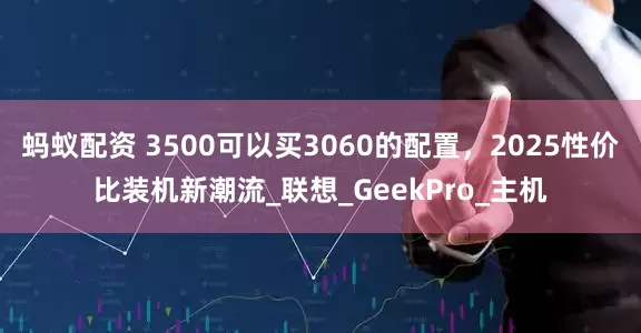 蚂蚁配资 3500可以买3060的配置，2025性价比装机新潮流_联想_GeekPro_主机
