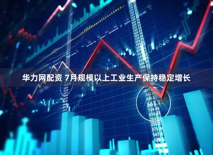 华力网配资 7月规模以上工业生产保持稳定增长