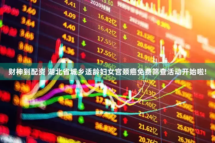 财神到配资 湖北省城乡适龄妇女宫颈癌免费筛查活动开始啦!